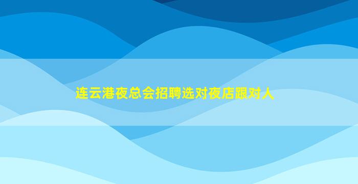 连云港夜总会招聘选对夜店跟对人